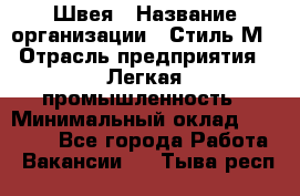 Швея › Название организации ­ Стиль М › Отрасль предприятия ­ Легкая промышленность › Минимальный оклад ­ 12 000 - Все города Работа » Вакансии   . Тыва респ.